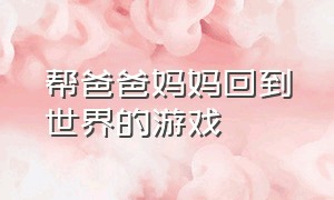 帮爸爸妈妈回到世界的游戏