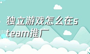 独立游戏怎么在steam推广