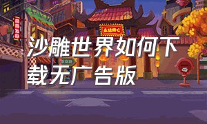 沙雕世界如何下载无广告版