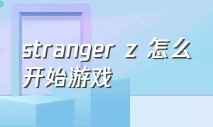 stranger z 怎么开始游戏