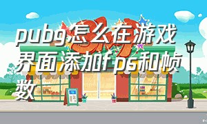 pubg怎么在游戏界面添加fps和帧数