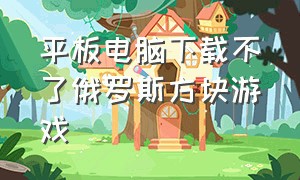 平板电脑下载不了俄罗斯方块游戏