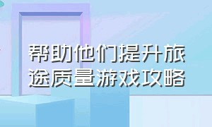 帮助他们提升旅途质量游戏攻略