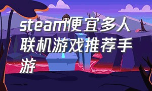 steam便宜多人联机游戏推荐手游