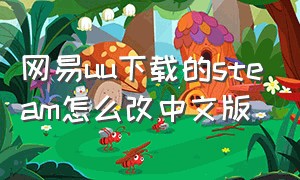 网易uu下载的steam怎么改中文版