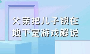 父亲把儿子锁在地下室游戏解说