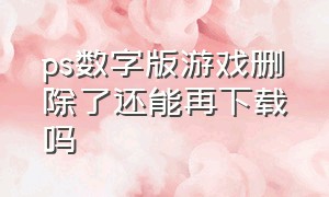 ps数字版游戏删除了还能再下载吗