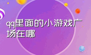 qq里面的小游戏广场在哪