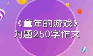 《童年的游戏》为题250字作文