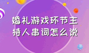 婚礼游戏环节主持人串词怎么说