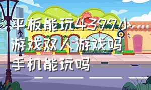 平板能玩4399小游戏双人游戏吗手机能玩吗