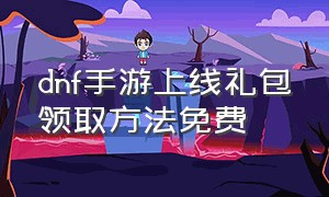 dnf手游上线礼包领取方法免费