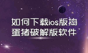 如何下载ios版捣蛋猪破解版软件