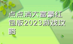 点点消大富豪红包版2023游戏攻略