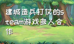 建城造兵打仗的steam游戏多人合作