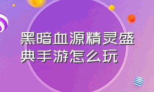 黑暗血源精灵盛典手游怎么玩