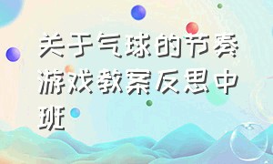 关于气球的节奏游戏教案反思中班