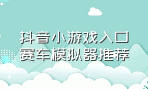 抖音小游戏入口赛车模拟器推荐