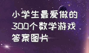 小学生最爱做的300个数学游戏答案图片