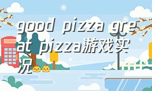 good pizza great pizza游戏实况