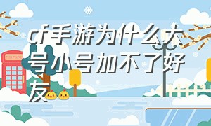 cf手游为什么大号小号加不了好友