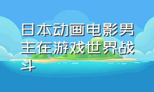 日本动画电影男主在游戏世界战斗