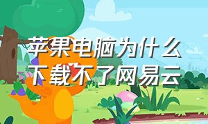 苹果电脑为什么下载不了网易云