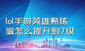 lol手游英雄熟练度怎么提升到7级