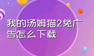 我的汤姆猫2免广告怎么下载