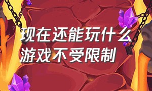 现在还能玩什么游戏不受限制