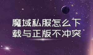 魔域私服怎么下载与正版不冲突