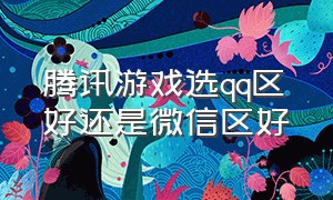 腾讯游戏选qq区好还是微信区好