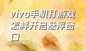 vivo手机打游戏怎样开启悬浮窗口