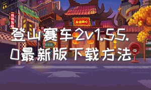 登山赛车2v1.55.0最新版下载方法