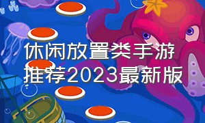休闲放置类手游推荐2023最新版