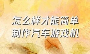 怎么样才能简单制作汽车游戏机