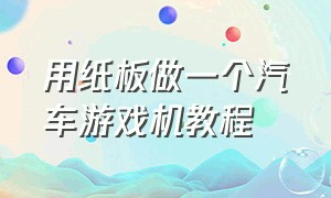 用纸板做一个汽车游戏机教程