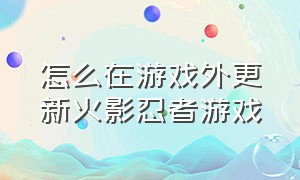 怎么在游戏外更新火影忍者游戏