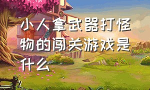 小人拿武器打怪物的闯关游戏是什么