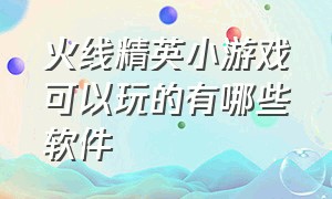 火线精英小游戏可以玩的有哪些软件