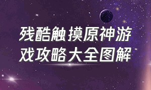 残酷触摸原神游戏攻略大全图解