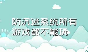 防沉迷系统所有游戏都不能玩