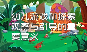 幼儿游戏和探索观察与引导的重要意义