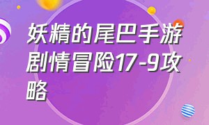 妖精的尾巴手游剧情冒险17-9攻略