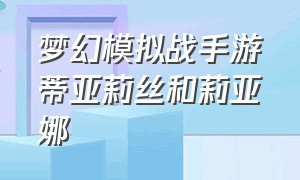 梦幻模拟战手游蒂亚莉丝和莉亚娜