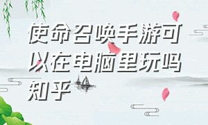 使命召唤手游可以在电脑里玩吗知乎