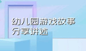 幼儿园游戏故事分享讲述