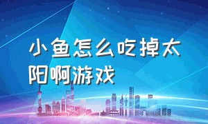 小鱼怎么吃掉太阳啊游戏