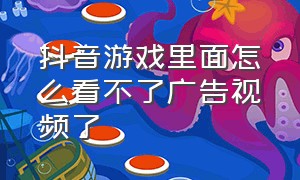 抖音游戏里面怎么看不了广告视频了