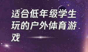 适合低年级学生玩的户外体育游戏